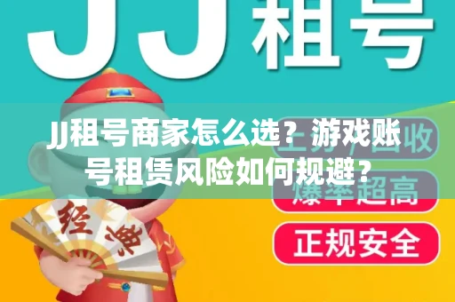 JJ租号商家怎么选？游戏账号租赁风险如何规避？